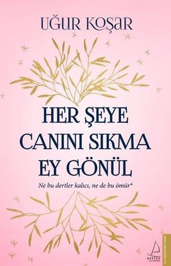 Her Şeye Canını Sıkma Ey Gönül - Uğur Koşar - Destek Yayınları