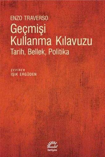 Geçmişi Kullanma Kılavuzu-Tarih Bellek Politika - Enzo Traverso - İletişim Yayınları