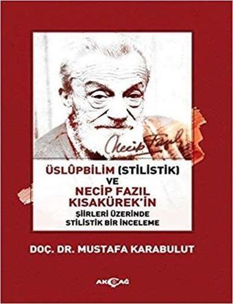 Üslüpbilim ve Necip Fazıl Kısakürek'in Şiirleri Üzerinde Stilistik Bir İnceleme - Mustafa Karabulut - Akçağ Yayınları