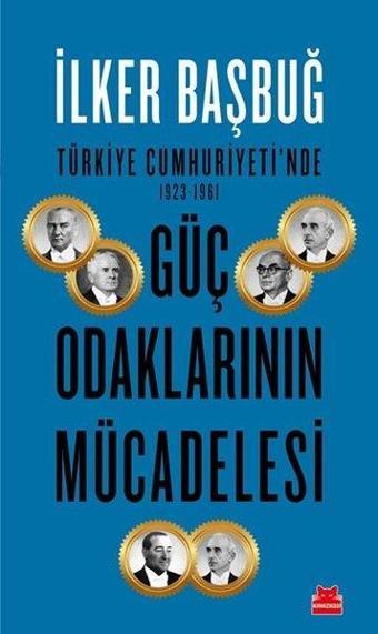 Güç Odaklarının Mücadelesi - Türkiye Cumhuriyeti'nde 1923-1961 - İlker Başbuğ - Kırmızı Kedi Yayınevi