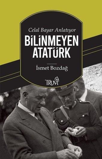 Bilinmeyen Atatürk - İsmet Bozdağ - Truva Yayınları