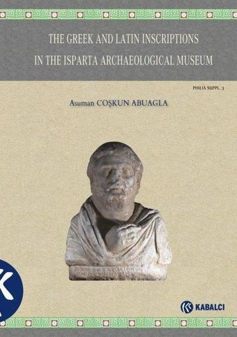 The Greek and Latin Inscriptions in The Isparta Archaeological Museum - Asuman Coşkun Abuagla - Kabalcı Yayınevi