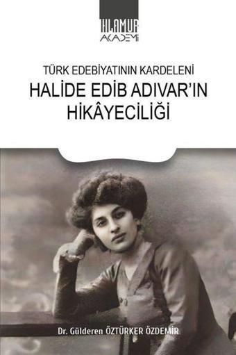 Halide Edip Adıvar'ın Hikayeciliği - Türk Edebiyatının Kardeleni - Gülderen Öztürker Özdemir - Ihlamur Kitap