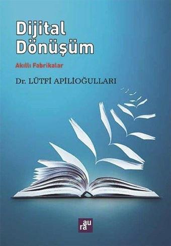 Dijital Dönüşüm-Akıllı Fabrikalar - Lütfi Apilioğulları - Aura Yayınevi