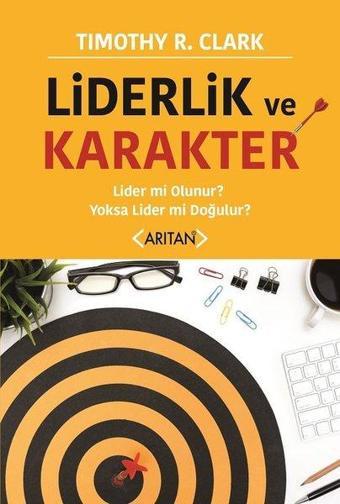 Liderlik ve Karakter-Lider mi Olunur? Yoksa Lider mi Doğulur? - Timothy R. Clark - Arıtan Yayınevi