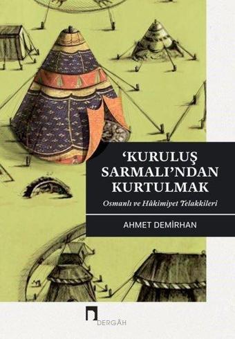 Kuruluş Sarmanlı'ndan Kurtulmak-Osmanlı ve Hakimiyet Telakkileri - Ahmet Demirhan - Dergah Yayınları