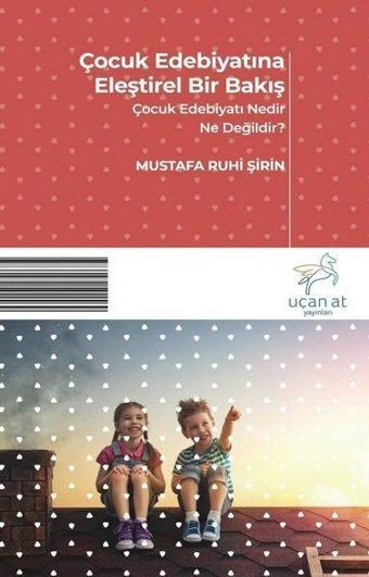 Çocuk Edebiyatına  Eleştirel Bir Bakış-Çocuk Edebiyatı Nedir Ne Değildir - Mustafa Ruhi Şirin - Uçan At