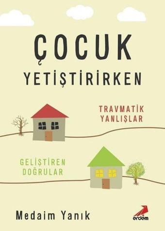 Çocuk Yetiştirirken: -Travmatik Yanlışlar-Geliştiren Doğrular - Medaim Yanık - Erdem Yayınları