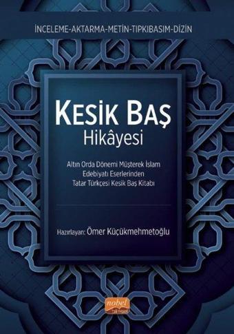 Kesik Baş Hikayesi - Altın Orda Dönemi Müşterek İslam Edebiyatı Eserlerinden Tatar Türkçesi Kesik Ba - Kolektif  - Nobel Bilimsel Eserler