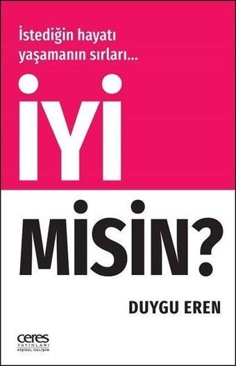 İyi Misin?-İstediğin Hayatı Yaşamanın Sırları - Duygu Eren - Ceres Yayınları