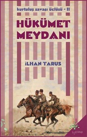 Hükümet Meydanı: Kurtuluş Savaşı Üçlüsü-2 - İlhan Tarus - h2o Kitap