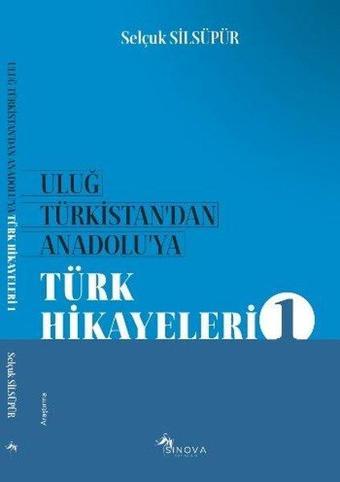 Uluğ Türkistan'dan Anadoluya Türk Hikayeleri - Selçuk Silsüpür - Sinova Yayıncılık