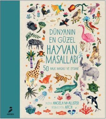 Dünyanın Dört Bir Yanından Hayvan Masalları-50 Halk Masalı ve Efsane - Angela McAllister - Arden