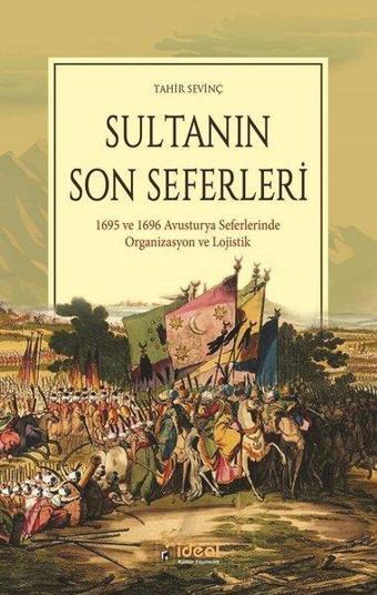 Sultanın Son Seferleri-1695 ve 1696 Avustırya Seferlerinde Organizasyon ve Lojistik - Tahir Sevinç - İdeal Kültür Yayıncılık