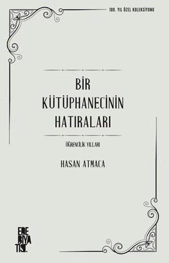 Bir Kütüphanecinin Hatıraları - Öğrencilik Yılları - 100. Yıl Özel Koleksiyonu - Hasan Atmaca - Edebiyatist