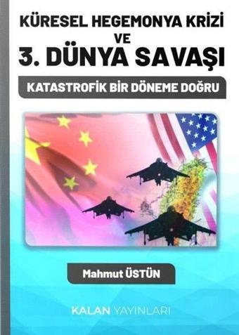 Küresel Hegemonya Krizi ve 3. Dünya Savaşı - Katastrofik Bir Döneme Doğru - Mahmut Üstün - Kalan Yayınları