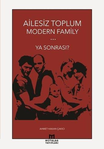 Ailesiz Toplum Modern Family Ya Sonrası? - Ahmet Hakan Çakıcı - Mütalaa Yayınları