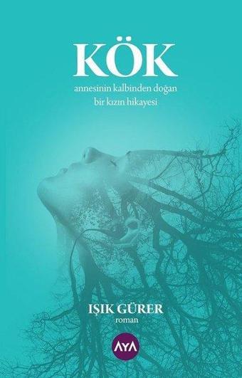 Kök: Annesinin Kalbinden Doğan Bir Kızın Hikayesi - Işık Gürer - AYA