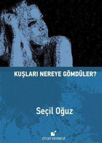 Kuşları Nereye Gömdüler? - Seçil Oğuz - Öteki Yayınevi