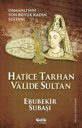 Hatice Tarhan Valide Sultan: Osmanlı'nın Son Büyük Kadın Sultanı - Ebubekir Subaşı - Çelik Yayınevi