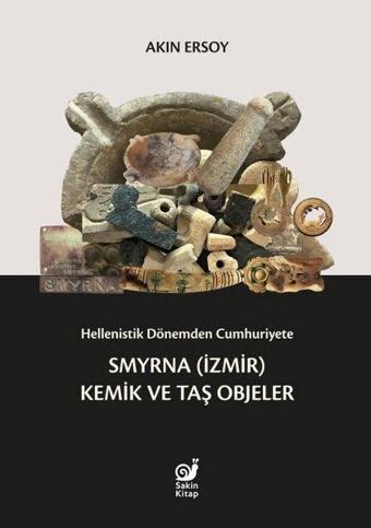 Hellenistik Dönemden Cumhuriyete Smyrna (İzmir) Kemik ve Taş Objeler - Akın Ersoy - Sakin Kitap