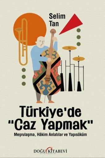 Türkiye'de Caz Yapmak - Meşrulaşma, Hakim Anlatılar ve Yapısöküm - Selim Tan - Doğu Kitabevi