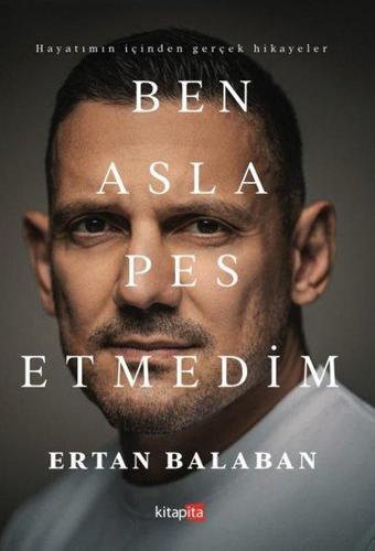 Ben Asla Pes Etmedim - Hayatımın İçinden Gerçek Hikayeler - Ertan Balaban - Kitapita