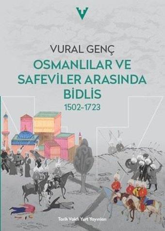 Osmanlılar ve Safeviler Arasında Bidlis 1502 - 1723 - Vural Genç - Tarih Vakfı Yurt Yayınları