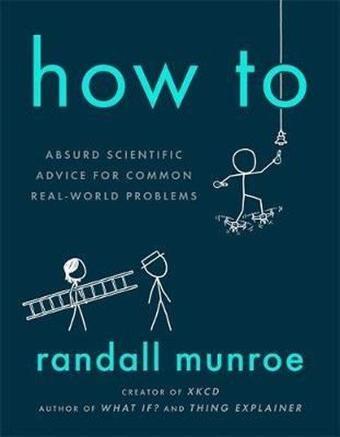 How To: Absurd Scientific Advice for Common Real-World Problems - Randall Munroe - Hodder & Stoughton Ltd