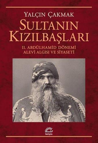 Sultanın Kızılbaşları-2.Abdülhamid Dönemi Alevi Algısı ve Siyaseti - Yalçın Çakmak - İletişim Yayınları