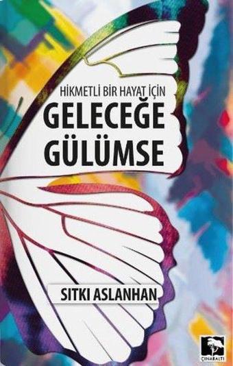 Hikmetli Bir Hayat İçin Geleceğe Gülümse - Sıtkı Aslanhan - Çınaraltı Yayınları