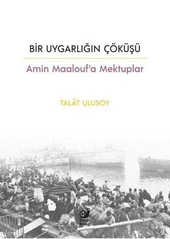 Bir Uygarlığın Çöküşü - Amin Maalouf'a Mektuplar - Talat Ulusoy - Sakin Kitap