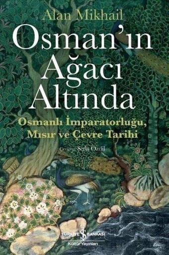 Osman'ın Ağacı Altında-Osmanlı İmparatorluğu Mısır ve Çevre Tarihi - Alan Mikhail - İş Bankası Kültür Yayınları