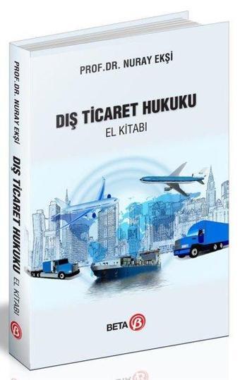 Dış Ticaret Hukuku El Kitabı - Nuray Ekşi - Beta Yayınları