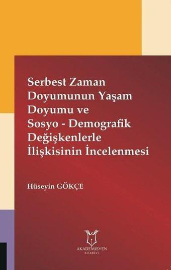 Serbest Zaman Doyumunun Yaşam Doyumu ve Sosyo-Demografik Değişkenlerle İlişkisinin İncelenmesi - Hüseyin Gökçe - Akademisyen Kitabevi