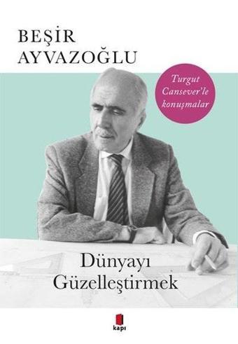 Dünyayı Güzelleştirmek-Turgut Cansever'le Konuşmalar - Beşir Ayvazoğlu - Kapı Yayınları