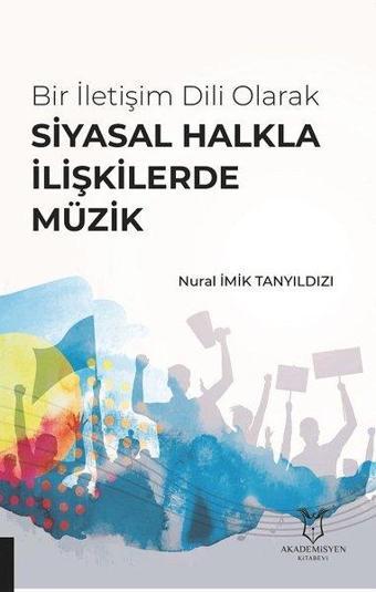 Bir İletişim Dili Olarak Siyasal Halkla İlişkilerde Müzik - Nural İmik Tanyıldızı - Akademisyen Kitabevi