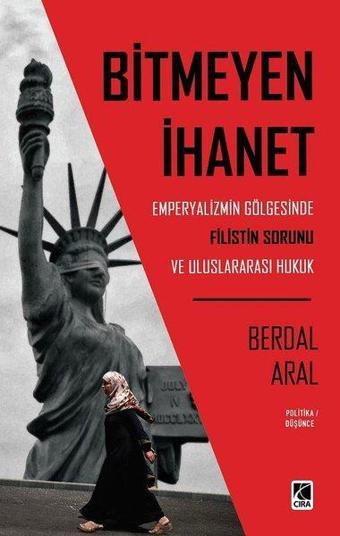 Bitmeyen İhanet: Emperyalizmin Gölgesinde Filistin Sorunu ve Uluslararası Hukuk - Berdal Aral - Çıra Yayınları