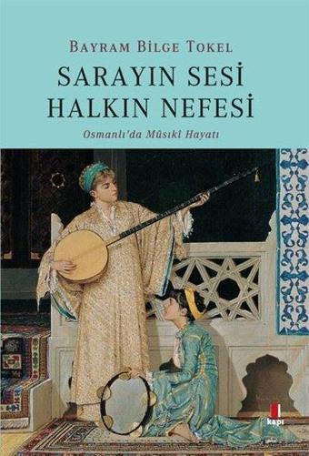 Sarayın Sesi Halkın Nefesi-Osmanlı'da Musiki Hayatı - Bayram Bilge Tokel - Kapı Yayınları