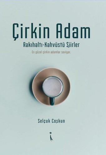 Çirkin Adam: Rakıhaltı-Kahvüstü Şiirler - Selçuk Coşkun - İkinci Adam Yayınları