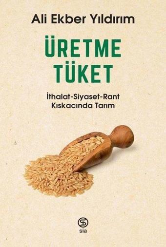 Üretme Tüket: İthalat-Siyaset-Rant Kıskacında Tarım - Ali Ekber Yıldırım - Sia