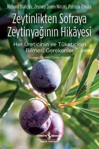 Zeytinlikten Sofraya Zeytinyağının Hikayesi-Her Üreticinin ve Tüketicinin Bilmesi Gerekenler - Richard Blatchly - İş Bankası Kültür Yayınları