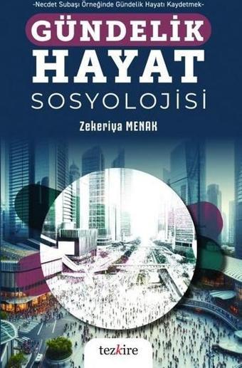 Gündelik Hayat Sosyolojisi - Necdet Subaşı Örneğinde Gündelik Hayatı Kaydetmek - Zekeriya Menak - Tezkire Yayınları