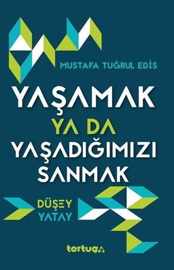 Yaşamak Ya Da Yaşadığımızı Sanmak Düşey-Yatay - Mustafa Tuğrul Edis - Tortuga