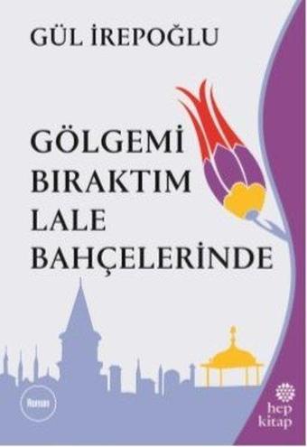 Gölgemi Bıraktım Lale Bahçelerinde - Gül İrepoğlu - Hep Kitap