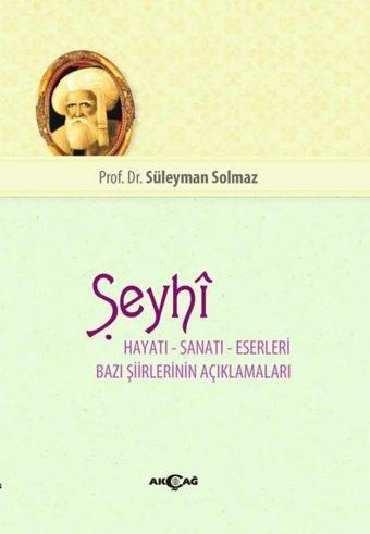 Şeyhi Hayatı-Sanatı-Eserleri Bazı Şiirlerinin Açıklamaları - Süleyman Solmaz - Akçağ Yayınları
