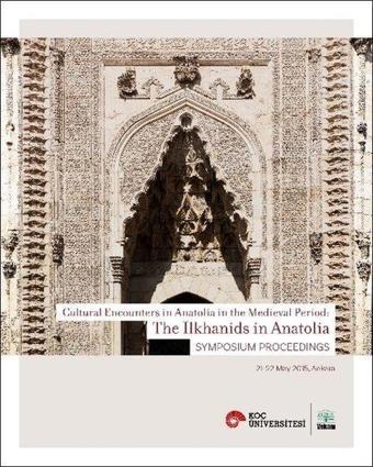 Cultural Encounters in Anatolia in the Medieval Period: The İlkhanids in Anatolia Sypmposium Preceed - Kolektif  - Vekam(Vehbi Koç Ankara Ar. Uy ve Ar