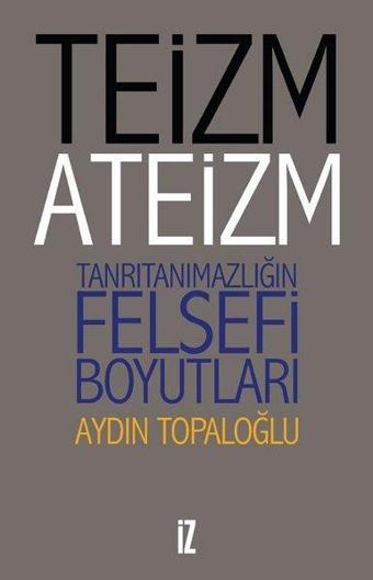 Teizm ve Ateizm-Tanrıtanımazlığın Felsefi Boyutları - Aydın Topaloğlu - İz Yayıncılık