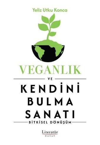 Veganlık ve Kendini Bulma Sanatı - Bitkisel Dönüşüm - Yeliz Ufku Konca - Literatür Hayat