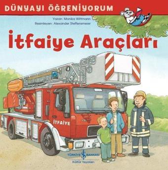 İtfaiye Araçları-Dünyayı Öğreniyorum - Monika Wittmann - İş Bankası Kültür Yayınları